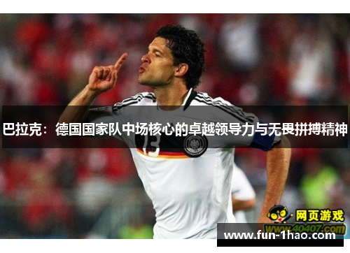 巴拉克：德国国家队中场核心的卓越领导力与无畏拼搏精神
