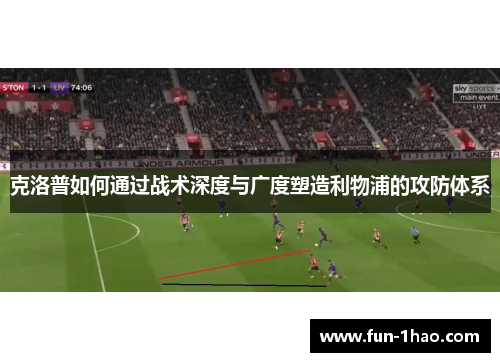 克洛普如何通过战术深度与广度塑造利物浦的攻防体系