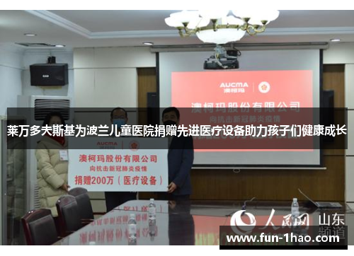 莱万多夫斯基为波兰儿童医院捐赠先进医疗设备助力孩子们健康成长