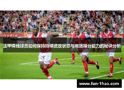 法甲锋线球员如何保持持续进攻状态与高效得分能力的秘诀分析