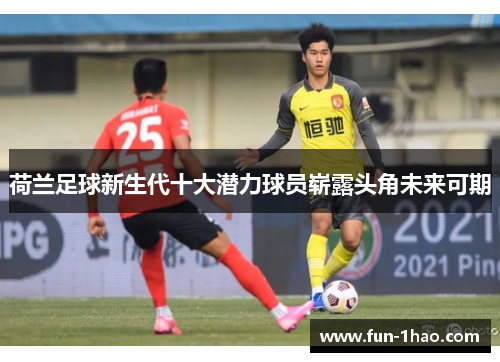 荷兰足球新生代十大潜力球员崭露头角未来可期