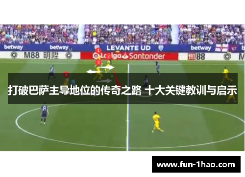 打破巴萨主导地位的传奇之路 十大关键教训与启示