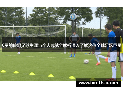 C罗的传奇足球生涯与个人成就全解析深入了解这位全球足坛巨星