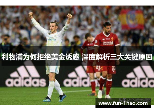 利物浦为何拒绝美金诱惑 深度解析三大关键原因