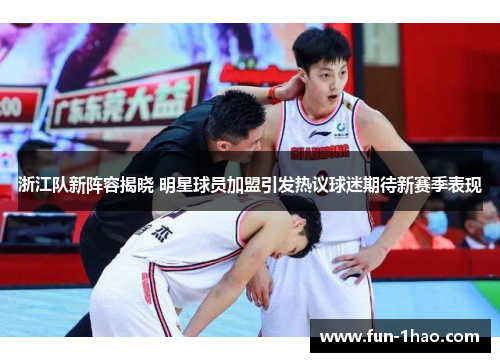 浙江队新阵容揭晓 明星球员加盟引发热议球迷期待新赛季表现