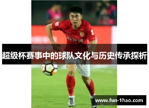 超级杯赛事中的球队文化与历史传承探析