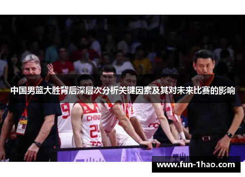 中国男篮大胜背后深层次分析关键因素及其对未来比赛的影响