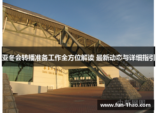 亚冬会转播准备工作全方位解读 最新动态与详细指引