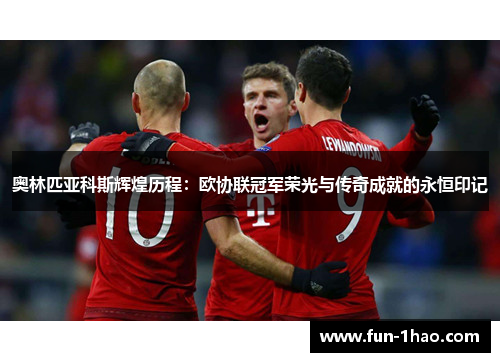 奥林匹亚科斯辉煌历程：欧协联冠军荣光与传奇成就的永恒印记
