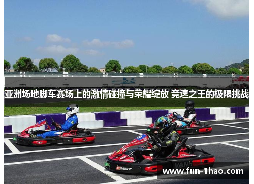 亚洲场地脚车赛场上的激情碰撞与荣耀绽放 竞速之王的极限挑战