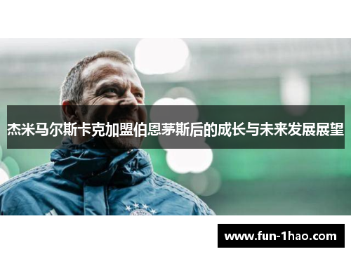 杰米马尔斯卡克加盟伯恩茅斯后的成长与未来发展展望