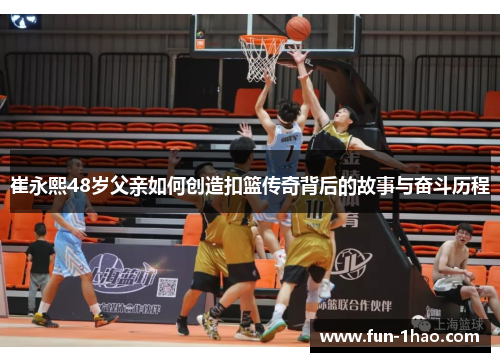 崔永熙48岁父亲如何创造扣篮传奇背后的故事与奋斗历程
