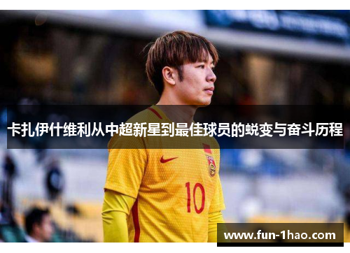卡扎伊什维利从中超新星到最佳球员的蜕变与奋斗历程