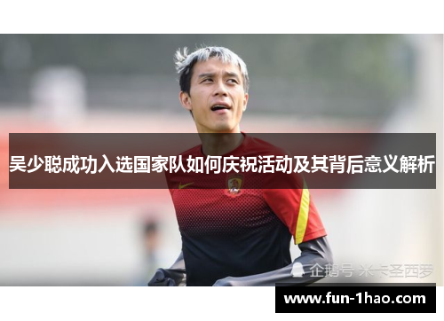 吴少聪成功入选国家队如何庆祝活动及其背后意义解析