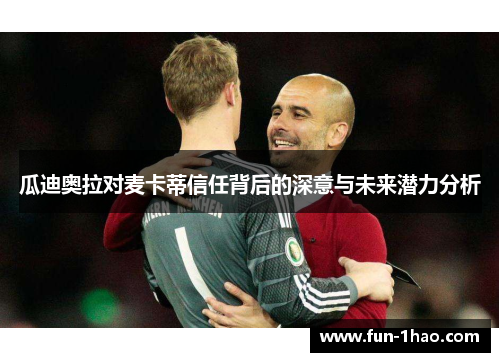 瓜迪奥拉对麦卡蒂信任背后的深意与未来潜力分析