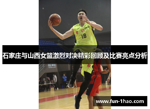 石家庄与山西女篮激烈对决精彩回顾及比赛亮点分析