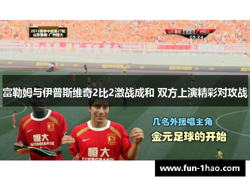 富勒姆与伊普斯维奇2比2激战成和 双方上演精彩对攻战