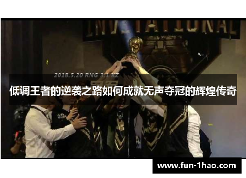 低调王者的逆袭之路如何成就无声夺冠的辉煌传奇
