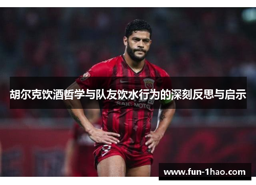 胡尔克饮酒哲学与队友饮水行为的深刻反思与启示
