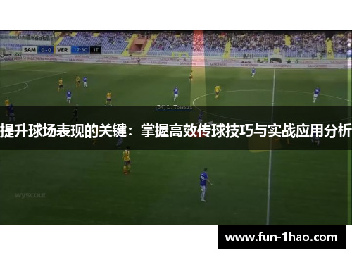 提升球场表现的关键：掌握高效传球技巧与实战应用分析