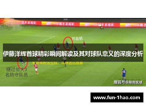 伊藤洋辉首球精彩瞬间解读及其对球队意义的深度分析