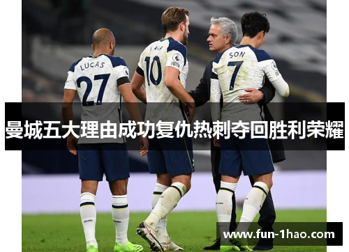 曼城五大理由成功复仇热刺夺回胜利荣耀