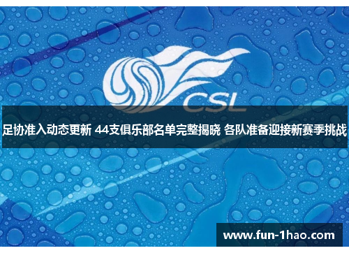 足协准入动态更新 44支俱乐部名单完整揭晓 各队准备迎接新赛季挑战