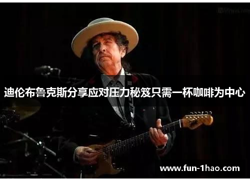 迪伦布鲁克斯分享应对压力秘笈只需一杯咖啡为中心