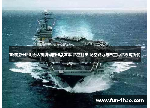 如何提升伊朗无人机航母的作战效率 航空打击 防空能力与自主导航系统优化