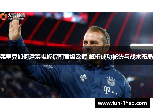 弗里克如何运筹帷幄提前晋级欧冠 解析成功秘诀与战术布局