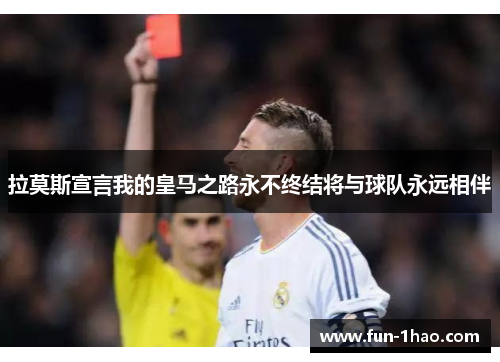 拉莫斯宣言我的皇马之路永不终结将与球队永远相伴