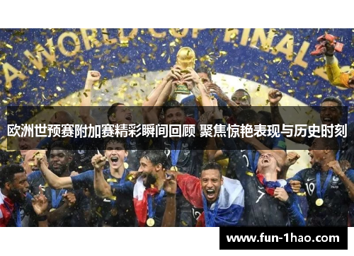 欧洲世预赛附加赛精彩瞬间回顾 聚焦惊艳表现与历史时刻