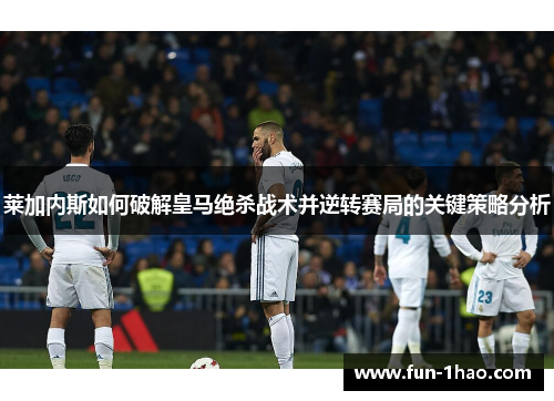 莱加内斯如何破解皇马绝杀战术并逆转赛局的关键策略分析