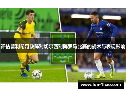 评估普利希奇缺阵对切尔西对阵罗马比赛的战术与表现影响