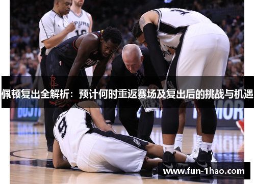 佩顿复出全解析：预计何时重返赛场及复出后的挑战与机遇