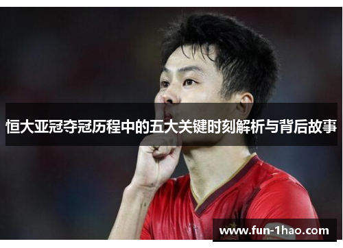 恒大亚冠夺冠历程中的五大关键时刻解析与背后故事