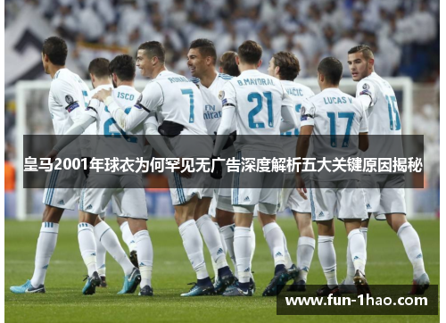 皇马2001年球衣为何罕见无广告深度解析五大关键原因揭秘