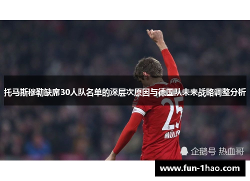 托马斯穆勒缺席30人队名单的深层次原因与德国队未来战略调整分析