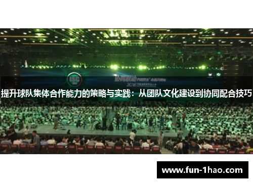 提升球队集体合作能力的策略与实践：从团队文化建设到协同配合技巧