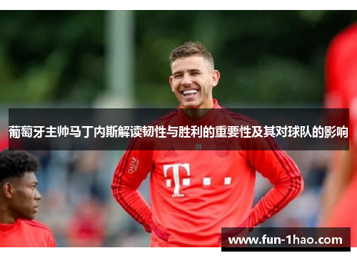 葡萄牙主帅马丁内斯解读韧性与胜利的重要性及其对球队的影响