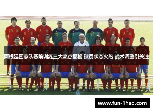 阿根廷国家队赛前训练三大亮点揭秘 球员状态火热 战术调整引关注