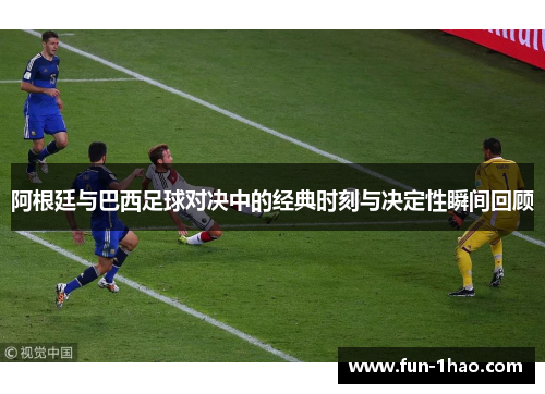 阿根廷与巴西足球对决中的经典时刻与决定性瞬间回顾